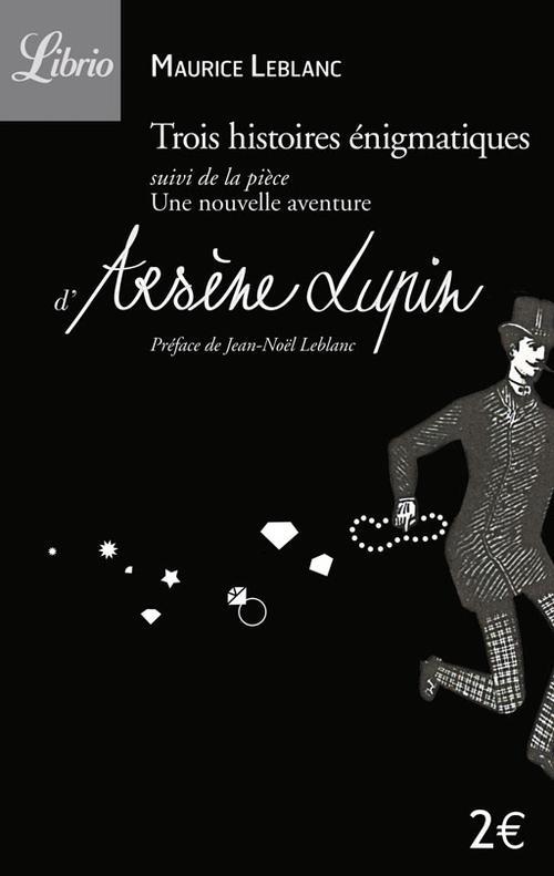 Arsène Lupin : Trois histoires énigmatiques. Suivi de la pièce : Une nouvelle aventure d'Arsène Lupi