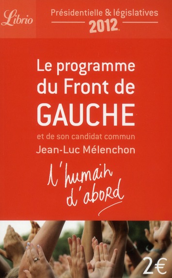 L'humain d'abord. Le programme du Front de Gauche et de son candidat commun Jean-Luc Mélenchon