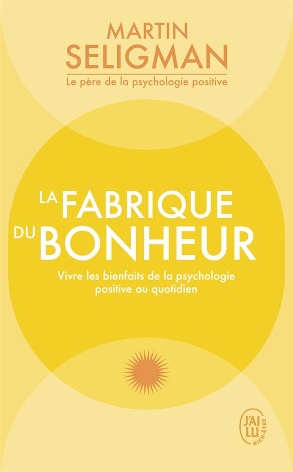 La fabrique du bonheur. Vivre les bienfaits de la psychologie positive au quotidien