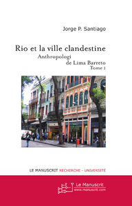 Rio et la ville clandestine. Anthropologie et littérature de Lima Barreto Tome 1