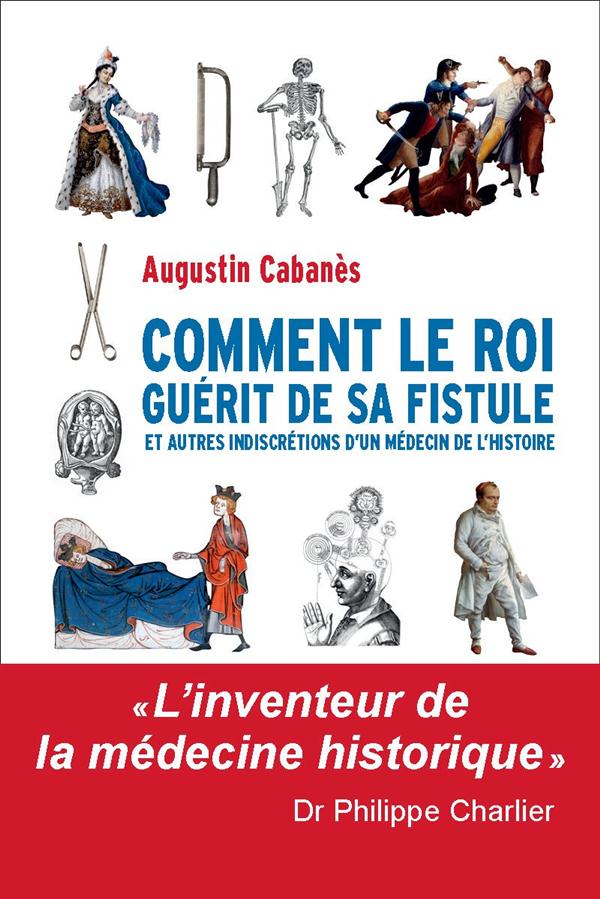 Comment le roi guérit de sa fistule. Et autres indiscrétions d'un médecin de l'Histoire