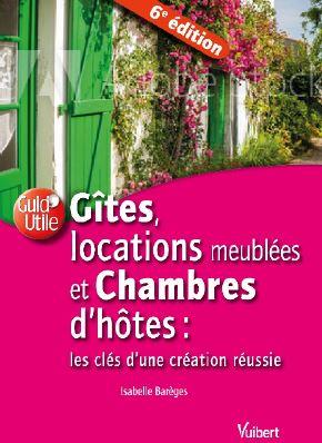Gîtes, locations de meublés et chambres d'hôtes. Les clés d'une création réussie, 6e édition