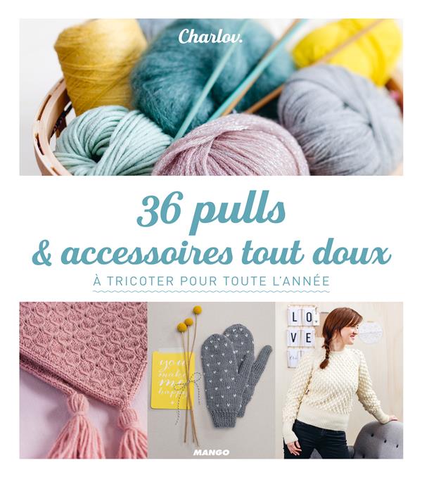36 pulls et accessoires tout doux. A tricoter toute l'année