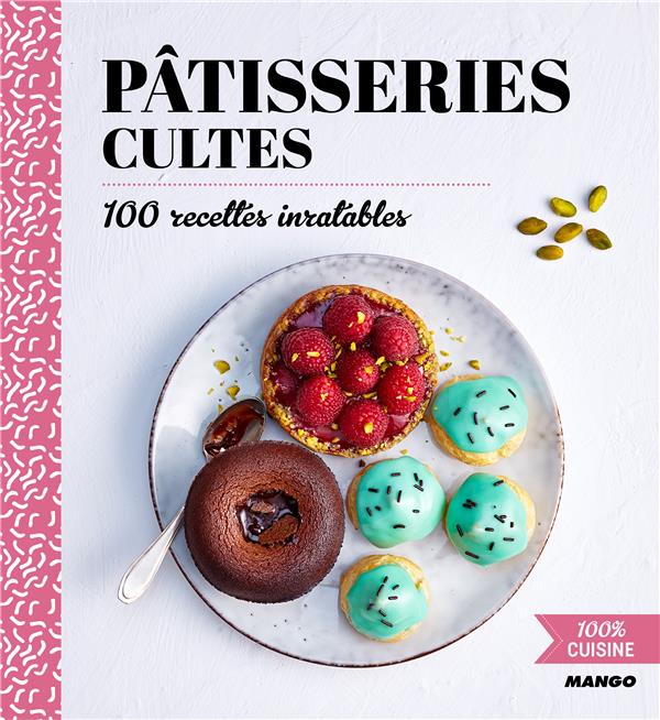 Pâtisseries cultes. 100 recettes inratables