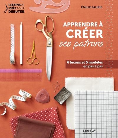 Apprendre à créer ses patrons. 6 leçons et 5 modèles en pas à pas