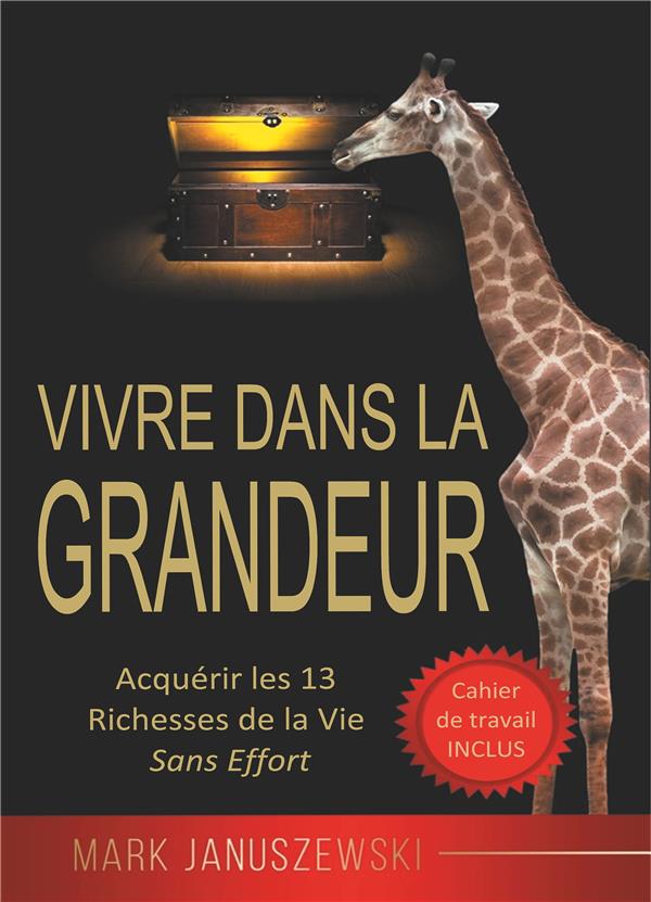 Vivre Dans La Grandeur. Acquérir les 13 Richesses de la Vie Sans Effort
