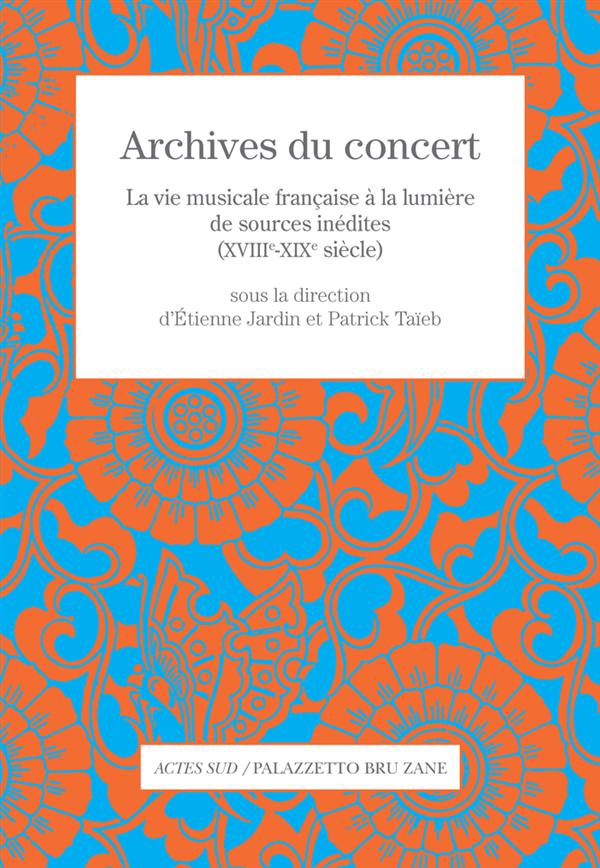 Archives du concert. La vie musicale française à la lumière de sources inédites (XVIIIe-XIXe siècle)