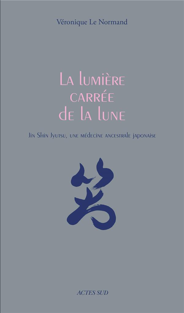 La lumière carrée de la lune. Jin Shin Jyutsu, une médecine ancestrale japonaise
