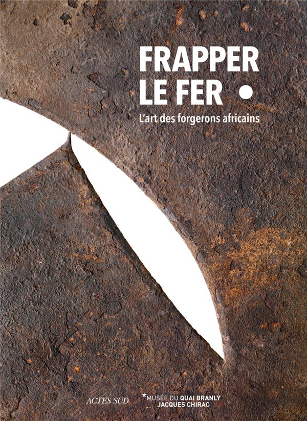 Frapper le fer. L'art des forgerons africains