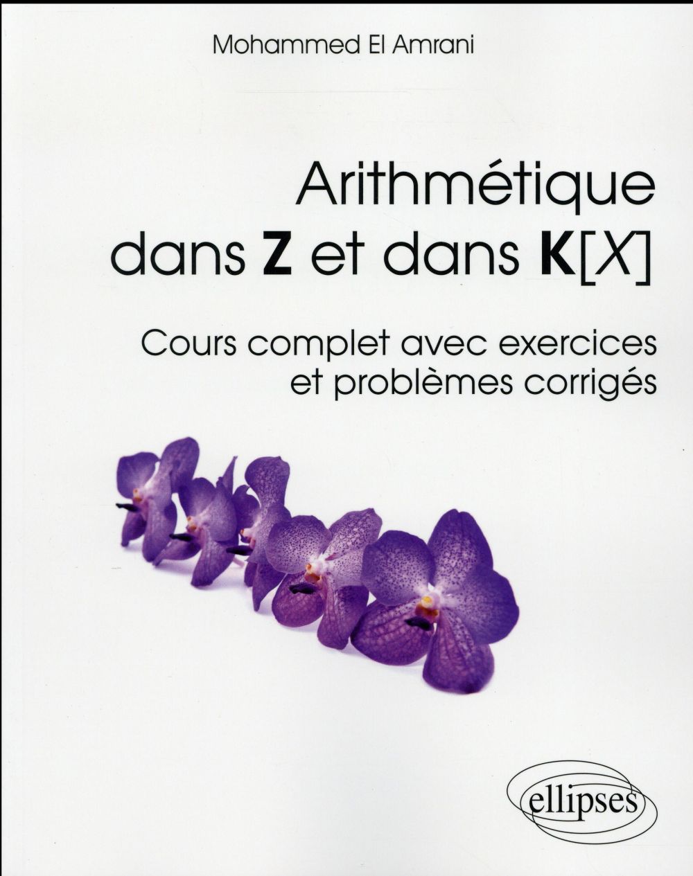 Arithmétique dans Z et dans K[X . Cours complet avec exercices et problèmes corrigés
