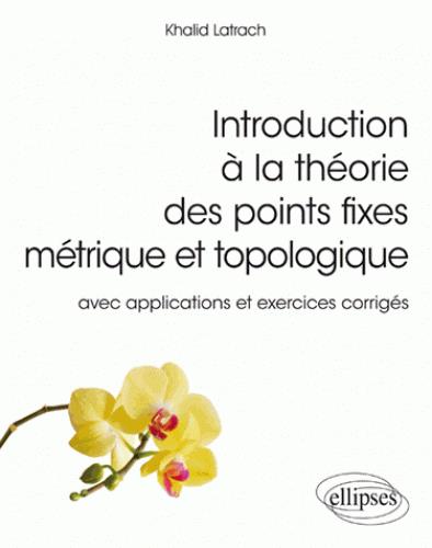 Introduction à la théorie des points fixes métrique et topologique. Avec applications et exercices c