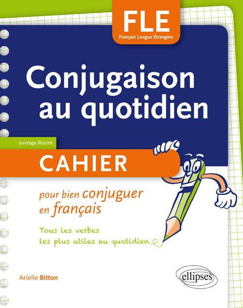 FLE. LA CONJUGAISON AU QUOTIDIEN. CAHIER POUR BIEN CONJUGUER EN FRANCAIS. A1-A2