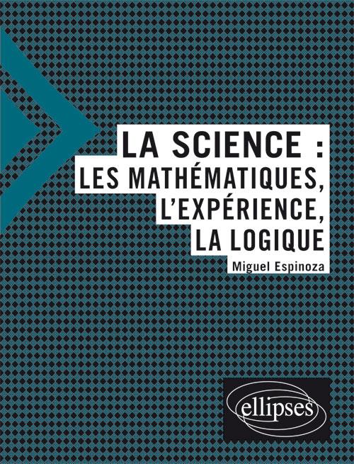 La science. Les mathématiques, l'expérience, la logique