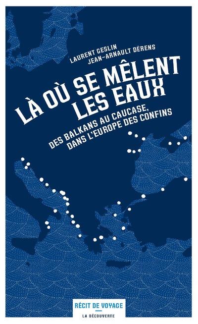 Là où se mêlent les eaux. Des Balkans au Caucase, dans l'Europe des confins