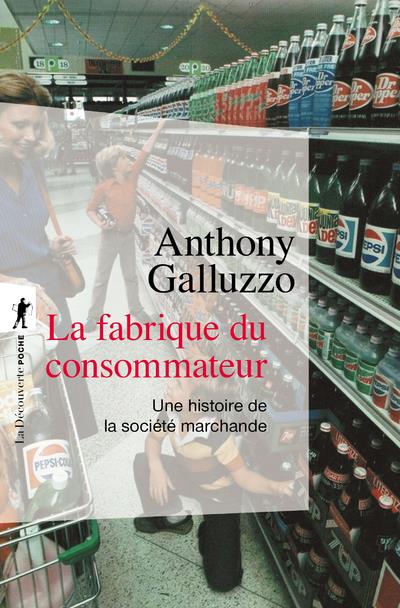 La fabrique du consommateur. Une histoire de la société marchande