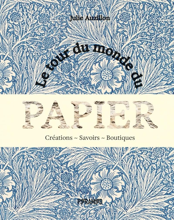 Le tour du monde du papier. Créations. Savoirs. Boutiques