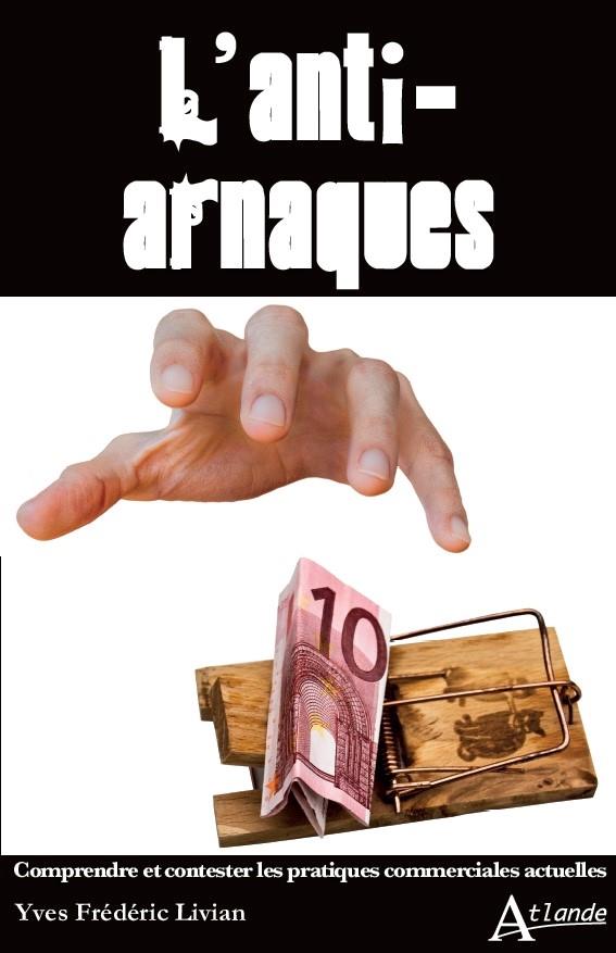 L'anti-arnaques. Comprendre et contester les pratiques commerciales actuelles