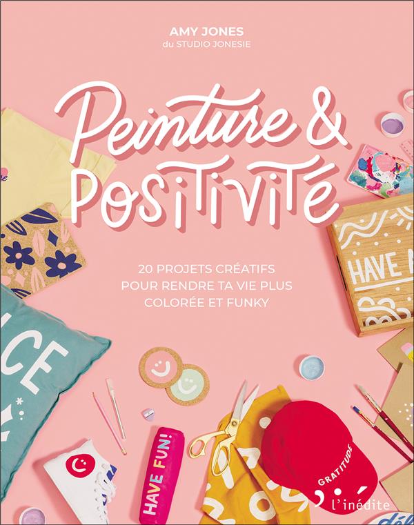 Peinture & positivité. 20 projets créatifs pour rendre ta vie plus colorée et funky