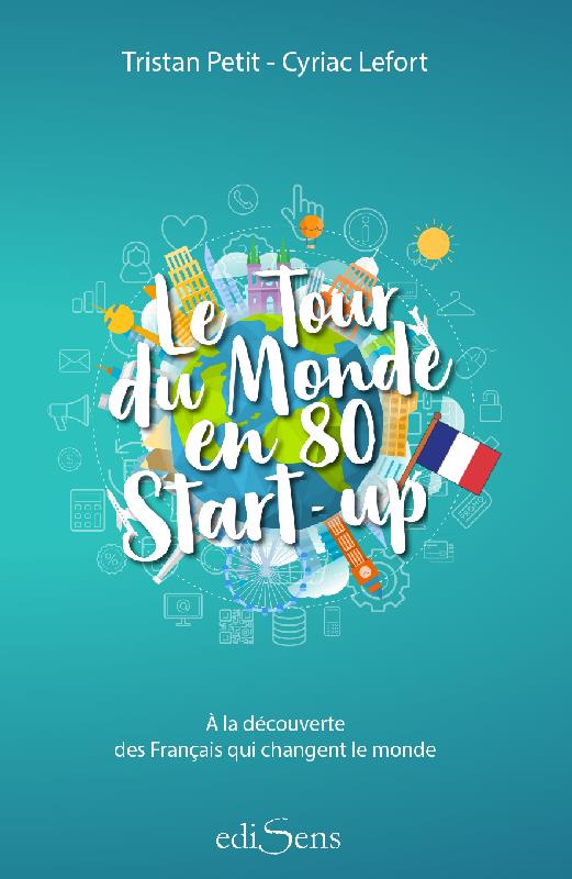 Le tour du monde en 80 start-up. A la découverte des Français qui changent le monde