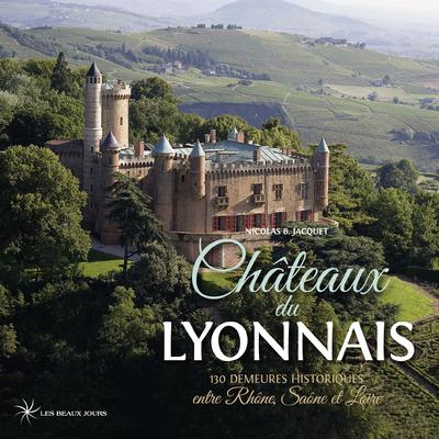 Châteaux du Lyonnais. 130 demeures historiques entre Rhône, Saône et Loire