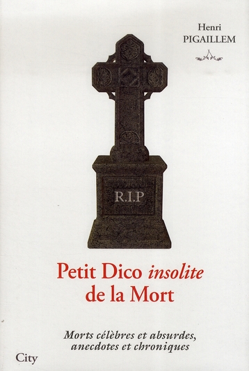 Petit Dico insolite de la Mort. Morts célèbres et absurdes, anecdotes et chroniques