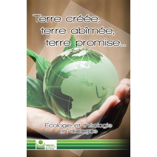 Terre créée, terre abîmée, terre promise. Ecologie et théologie en dialogue