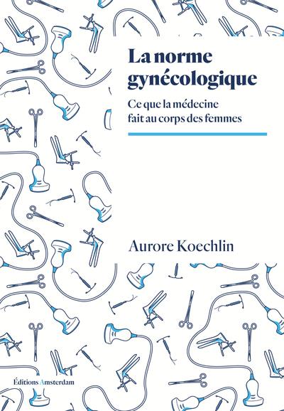 La norme gynécologique. Ce que la médecine fait au corps des femmes