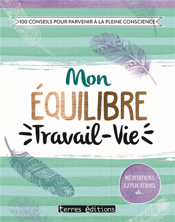 Mon équilibre travail - vie / 100 conseils pour parvenir à la pleine conscience