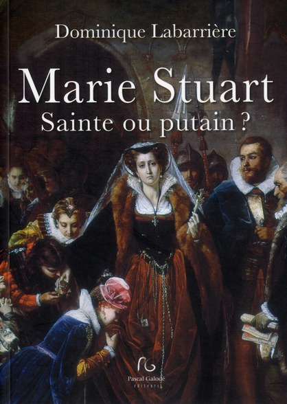 Marie Stuart. Sainte ou putain ?