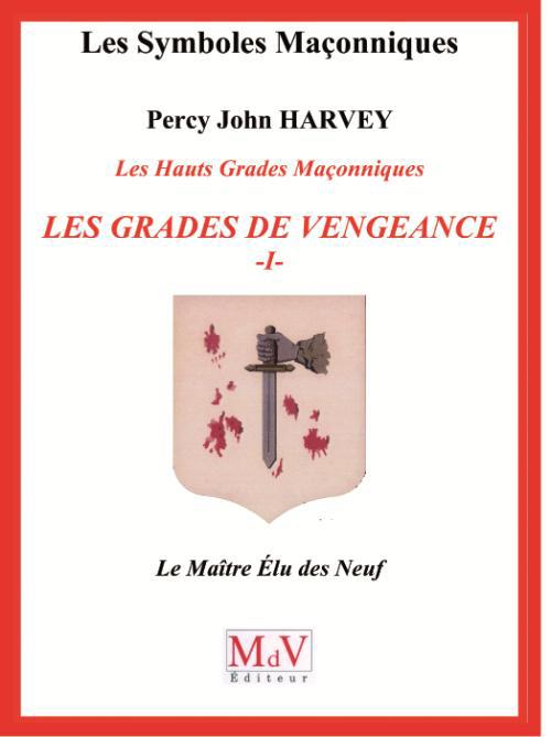 Les Hauts Grades Maçonniques : les grades de vengeance. Tome 1, Le Maître Elu des Neuf