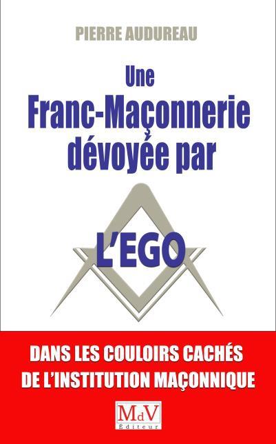 Une franc-maçonnerie dévoyée par l'égo. Visite dans les couloirs cachés de l'institution maçonnique