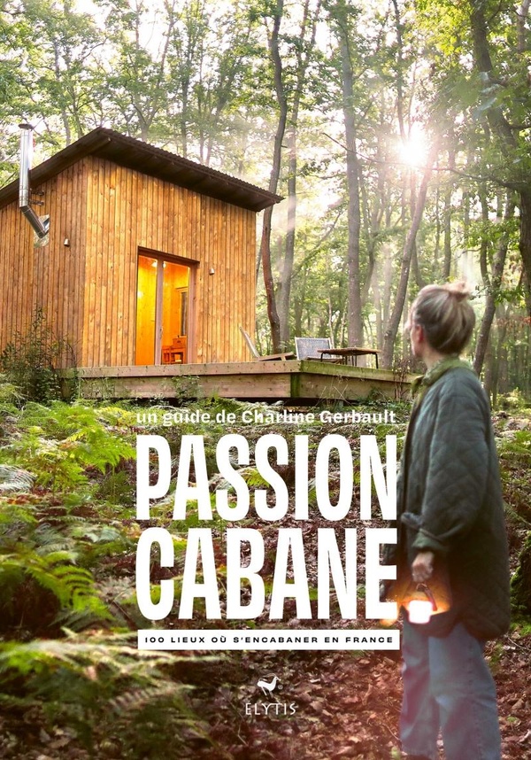 Passion cabane. 100 lieux où s'encabaner en France