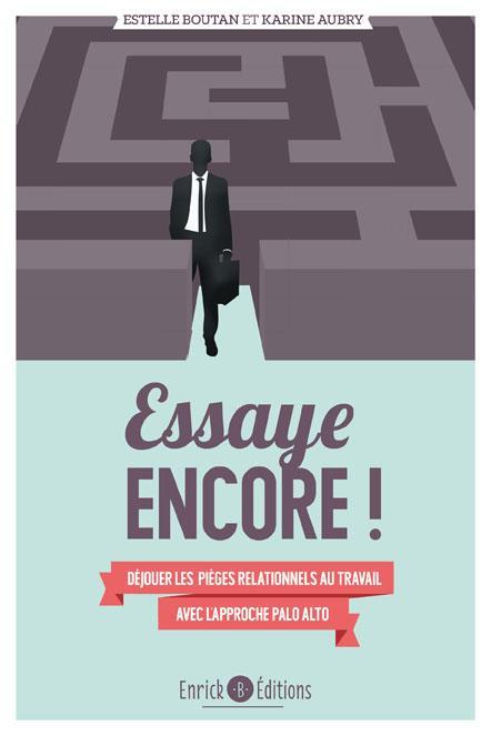 Essaye encore ! Déjouer les pièges relationnels au travail avec l'approche de Palo Alto