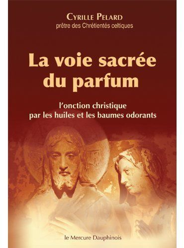 La voie sacrée du parfum. L'onction christique par les huiles et les baumes odorants