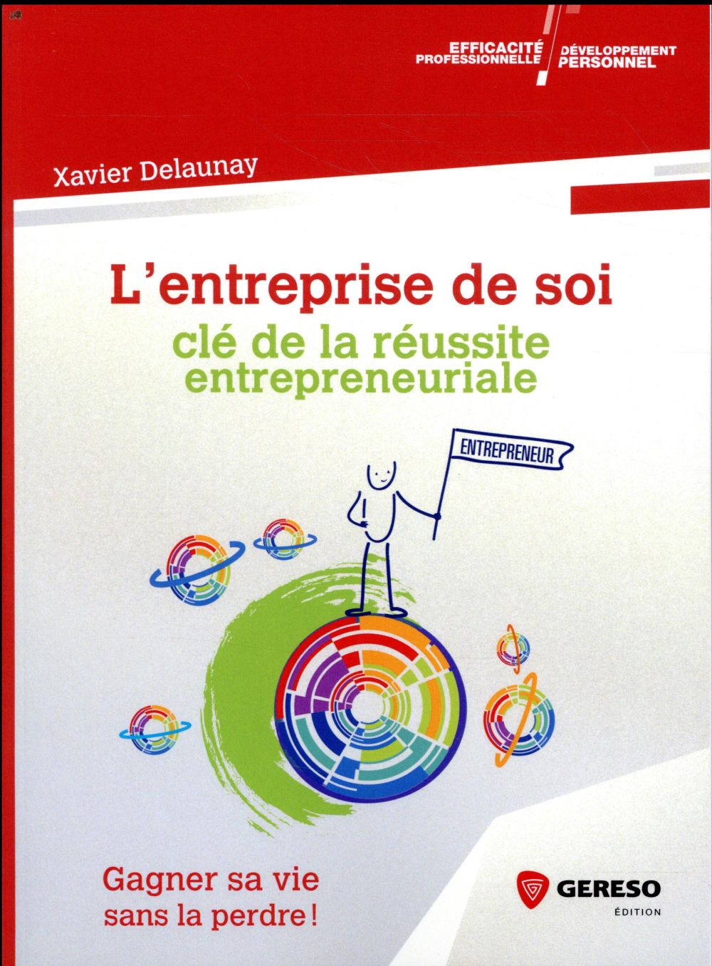 L'entreprise de soi : clé de la réussite entrepreneuriale. Gagner sa vie sans la perdre !