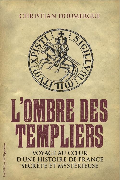 L'ombre des Templiers. Voyage au coeur d'une histoire de France secrète et mystérieuse