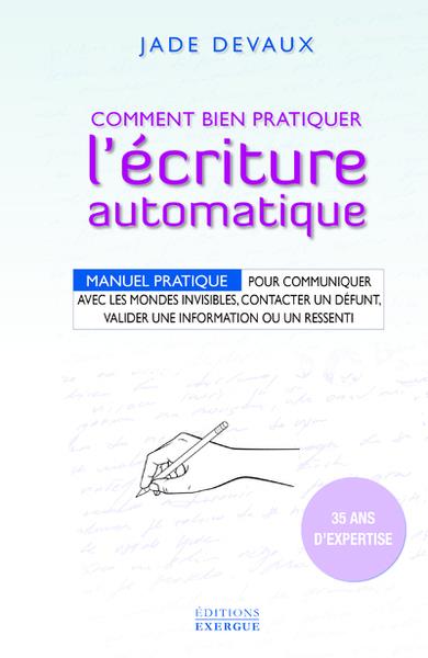 Comment bien pratiquer l'ecriture automatique. Manuel pratique pour communiquer avec les mondes invi