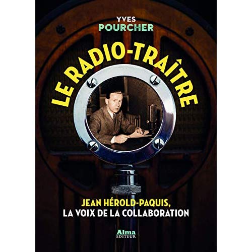 Le radio-traître. Jean Hérold-Paquis, la voix de la Collaboration