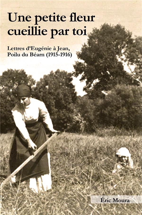 Une petite fleur cueillie par toi. Lettres d'Eugénie à Jean, Poilu du Béarn (1915-1916)