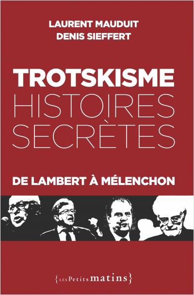 Trotskisme : histoires secrètes. De Lambert à Mélenchon
