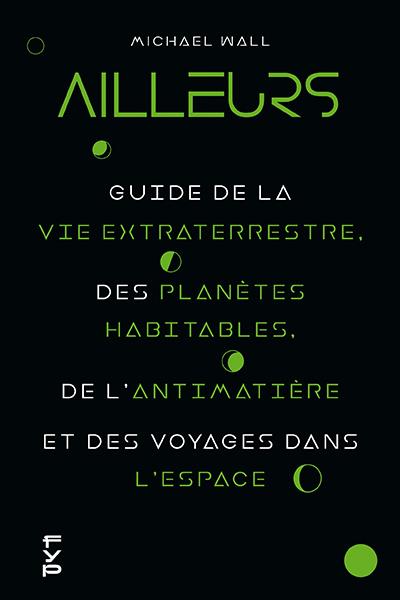Ailleurs. Guide de la vie extraterrestre, des planètes habitables, de l'antimatière et des voyages d