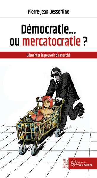Démocratie... ou mercatocratie ? Démonter le pouvoir du marché