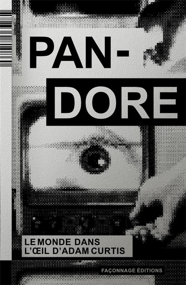 Pandore, Le monde dans l’oeil d’Adam Curtis. Suivi de Danser enchaîné, entretien avec Adam Curtis