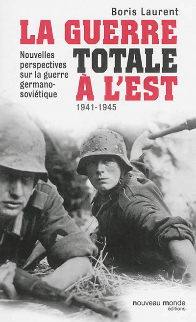 La guerre totale à l'Est. Nouvelles perspectives sur la guerre germano-soviétique (1941-1945)