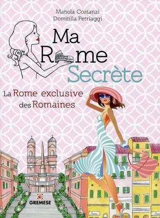 Ma Rome secrète. La Rome exclusive des Romaines