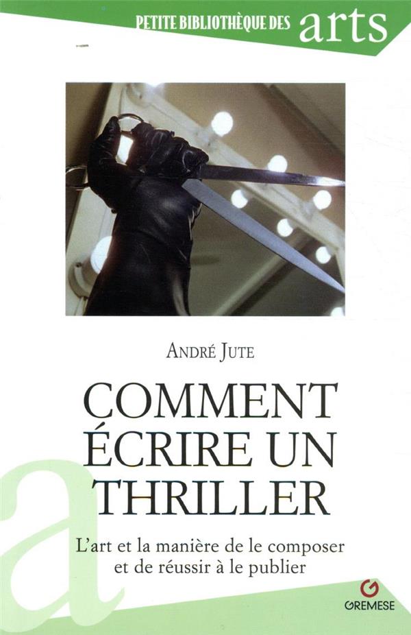 Comment écrire un thriller. L'art et la manière de le composer et de réussir à le publier