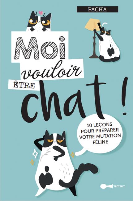 Moi vouloir être chat ! 10 leçons pour préparer votre mutation féline