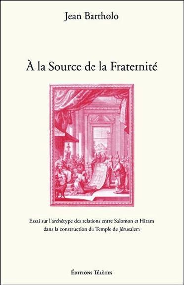 A la Source de la Fraternité - Essai sur l'archétype des relations entre Salomon et Hiram dans la co
