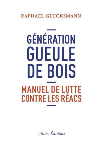Génération gueule de bois. Manuel de lutte contre les réacs