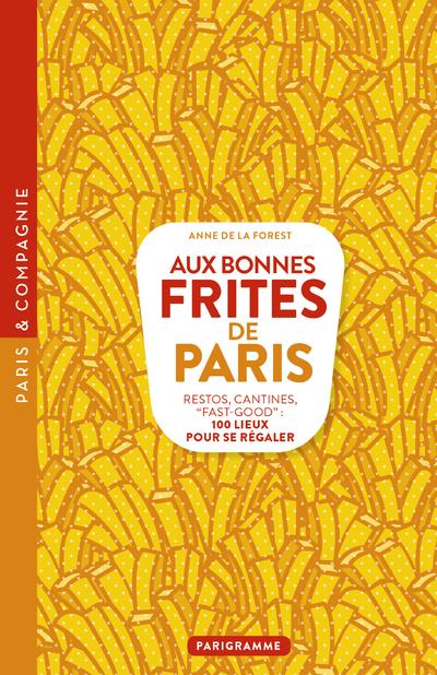 Aux bonnes frites de Paris. Restos, cantines, "fast-good" : 100 lieux pour se régaler